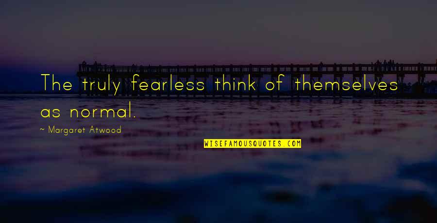 Shaedane Quotes By Margaret Atwood: The truly fearless think of themselves as normal. Shaedane Quotes By Margaret Atwood: The truly fearless think of themselves as normal.