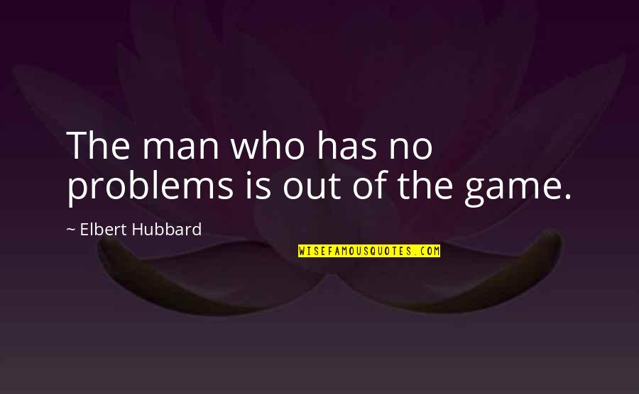 Shaeen Tavles Quotes By Elbert Hubbard: The man who has no problems is out