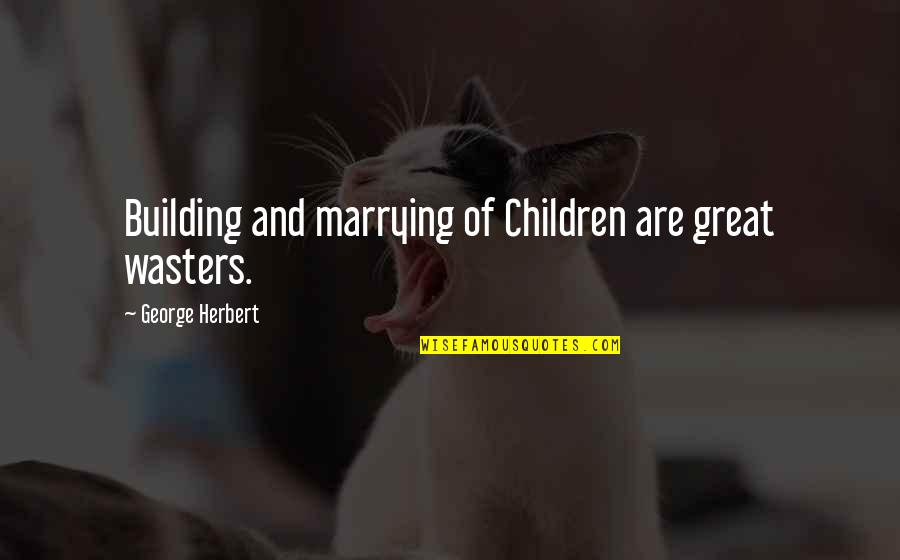 Shaeen Tavles Quotes By George Herbert: Building and marrying of Children are great wasters.