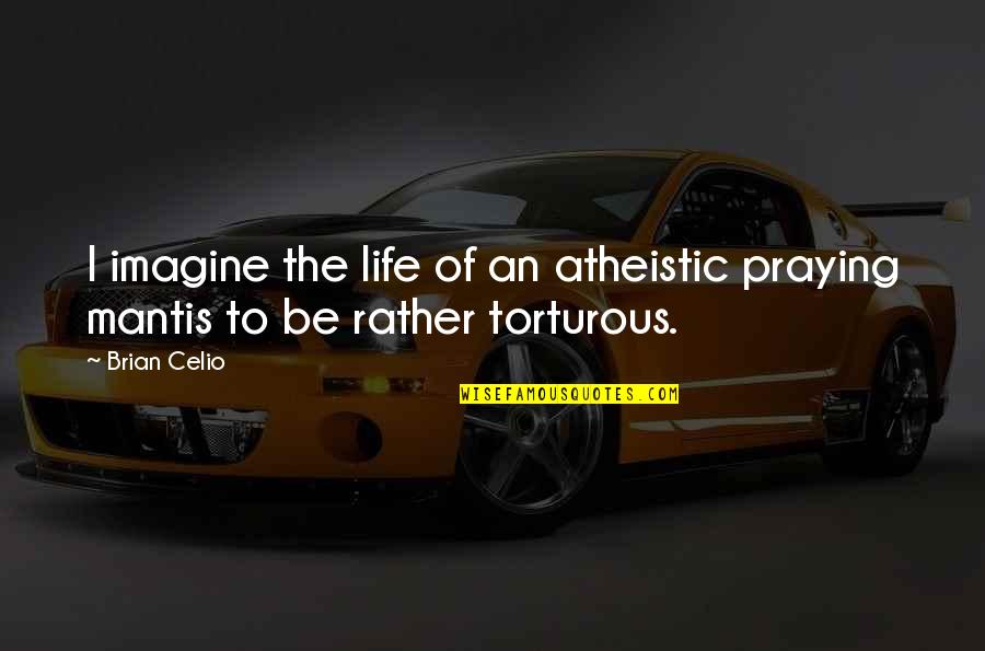 Shaeera Quotes By Brian Celio: I imagine the life of an atheistic praying