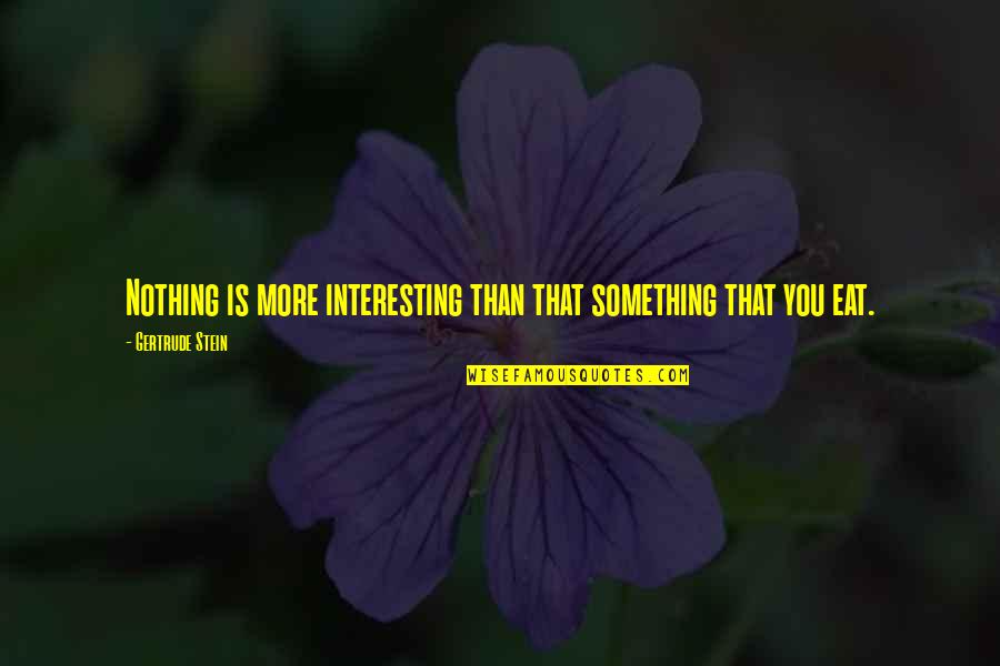 Shaeera Quotes By Gertrude Stein: Nothing is more interesting than that something that