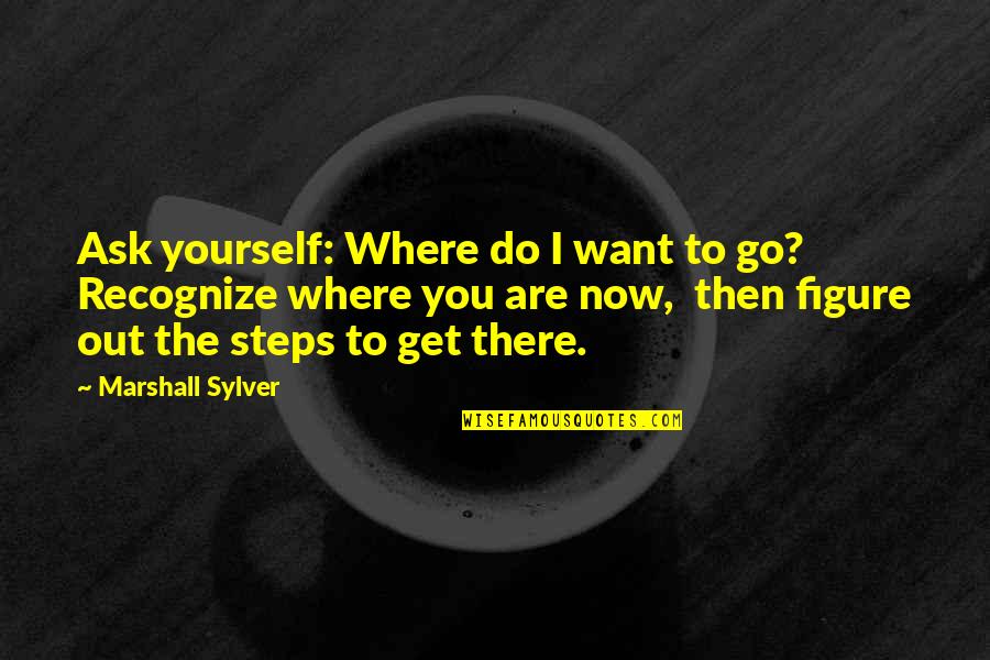 Shaeera Quotes By Marshall Sylver: Ask yourself: Where do I want to go?