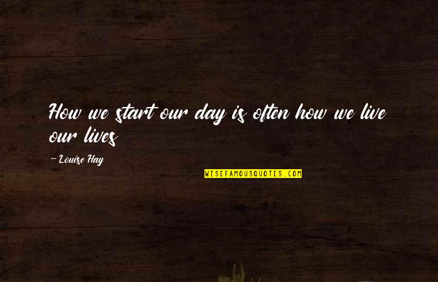 Shaeleigh Mcglamery Quotes By Louise Hay: How we start our day is often how Shaeleigh Mcglamery Quotes By Louise Hay: How we start our day is often how