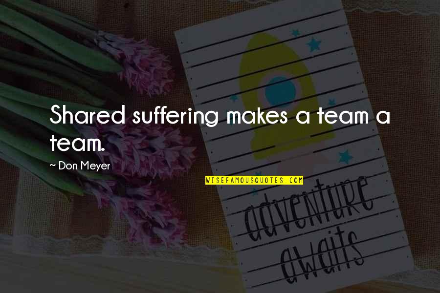 Shaena Choi Quotes By Don Meyer: Shared suffering makes a team a team.