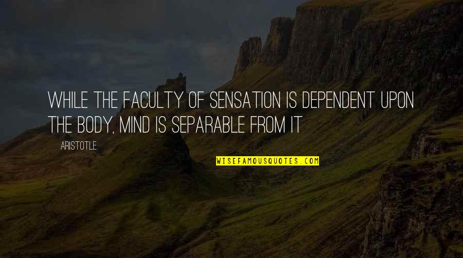 Shafain Quotes By Aristotle.: While the faculty of sensation is dependent upon