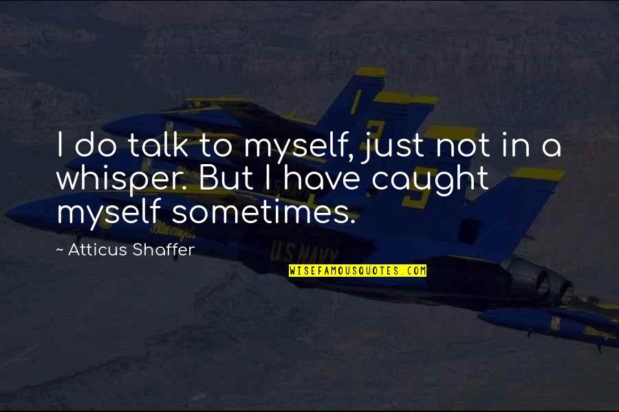 Shaffer Quotes By Atticus Shaffer: I do talk to myself, just not in