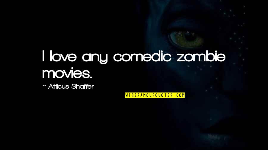 Shaffer Quotes By Atticus Shaffer: I love any comedic zombie movies.