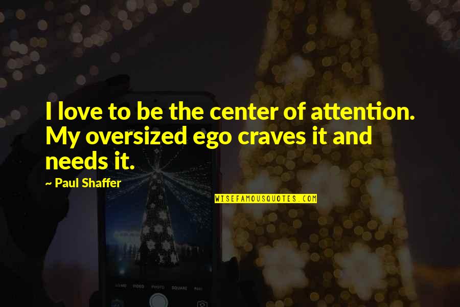 Shaffer Quotes By Paul Shaffer: I love to be the center of attention.