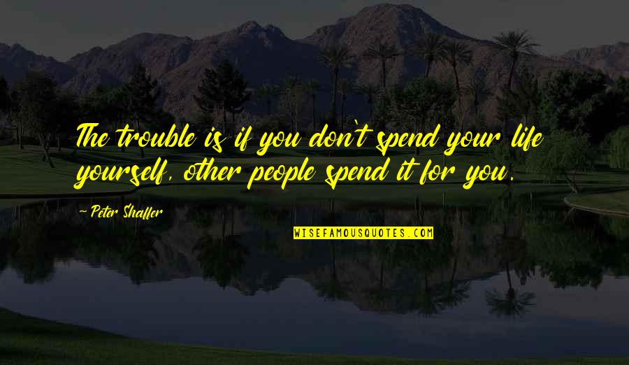 Shaffer Quotes By Peter Shaffer: The trouble is if you don't spend your