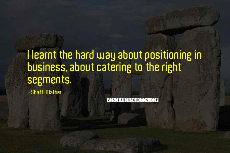 Shaffi Mather quotes: I learnt the hard way about positioning in business, about catering to the right segments.