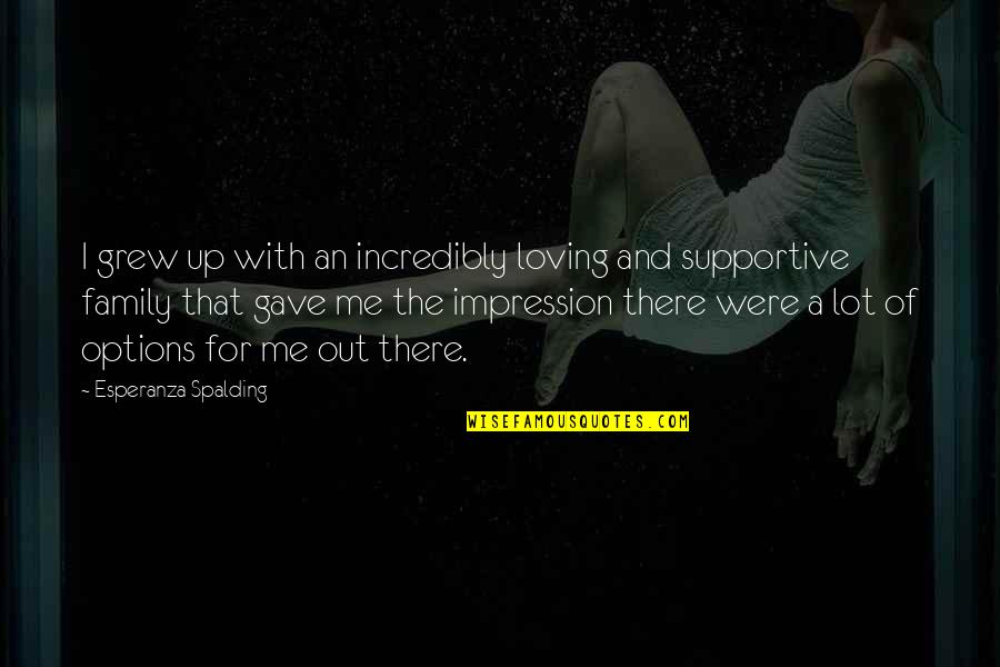 Shaffiq Lai Quotes By Esperanza Spalding: I grew up with an incredibly loving and