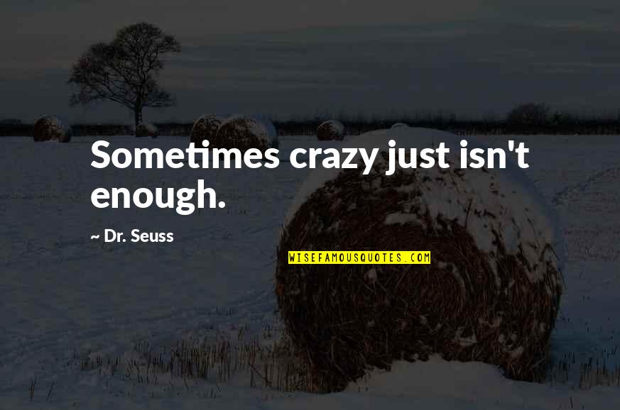 Shaffstall Corporation Quotes By Dr. Seuss: Sometimes crazy just isn't enough. Shaffstall Corporation Quotes By Dr. Seuss: Sometimes crazy just isn't enough.