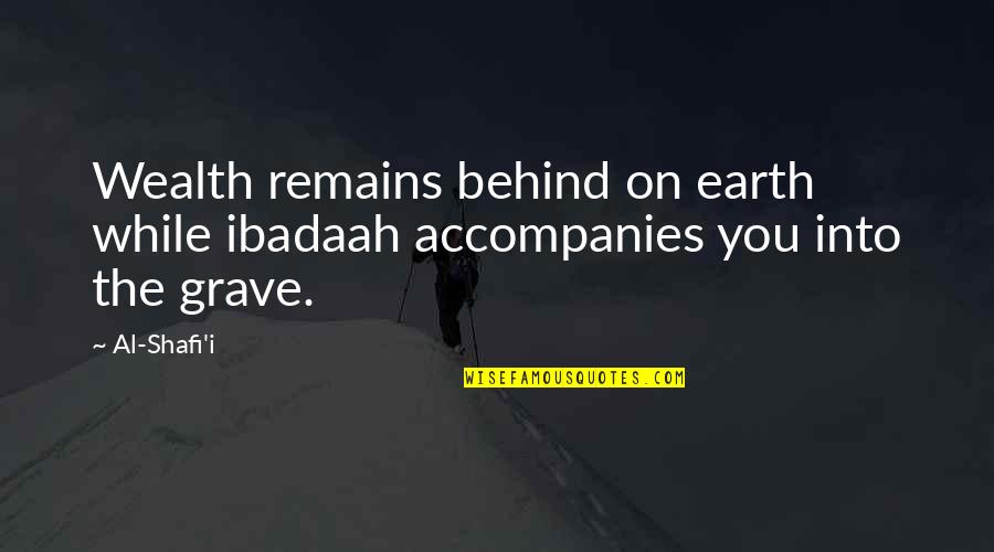 Shafi Quotes By Al-Shafi'i: Wealth remains behind on earth while ibadaah accompanies