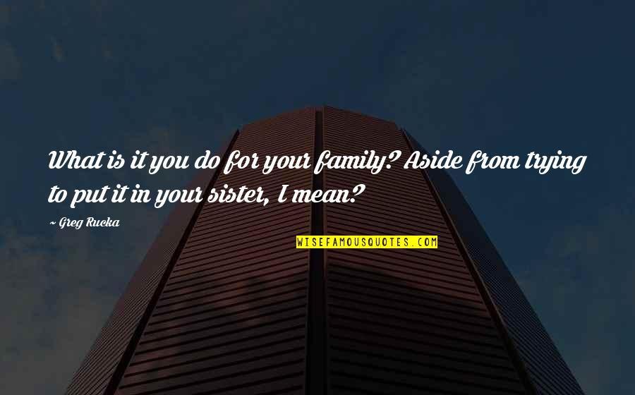Shafi Quotes By Greg Rucka: What is it you do for your family?