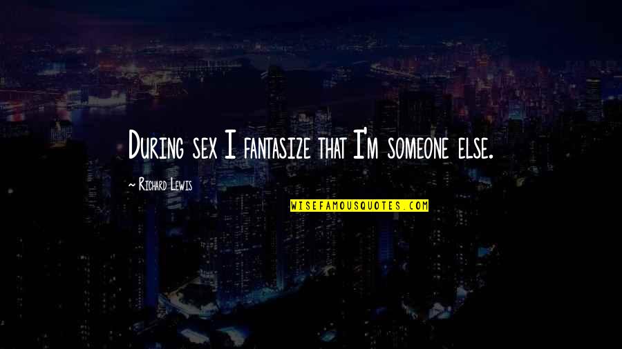 Shafie Ayar Quotes By Richard Lewis: During sex I fantasize that I'm someone else. Shafie Ayar Quotes By Richard Lewis: During sex I fantasize that I'm someone else.