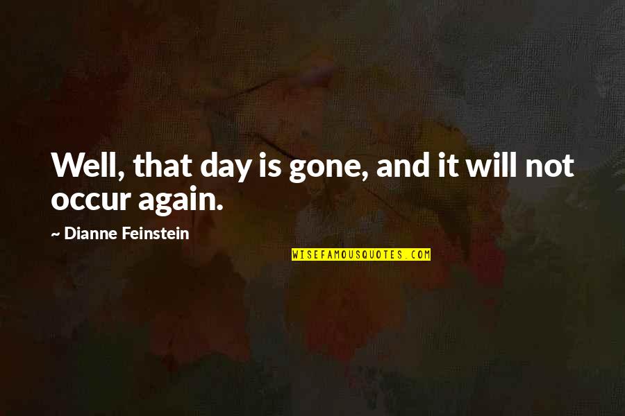 Shafii Dauda Quotes By Dianne Feinstein: Well, that day is gone, and it will Shafii Dauda Quotes By Dianne Feinstein: Well, that day is gone, and it will