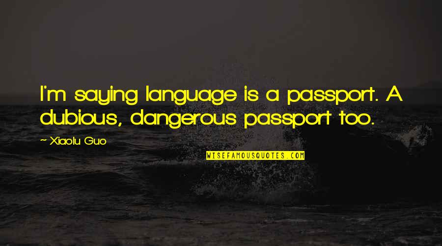 Shafik Ahmad Quotes By Xiaolu Guo: I'm saying language is a passport. A dubious,