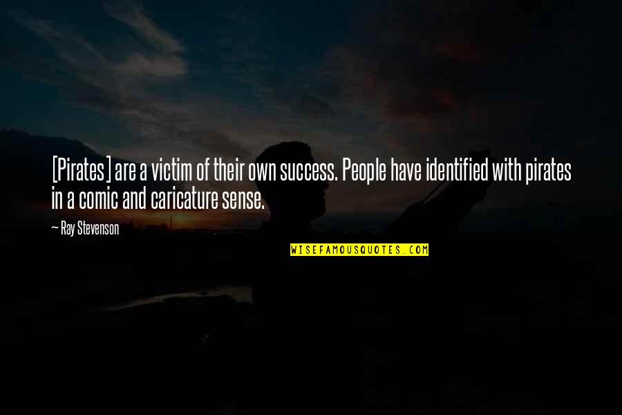 Shafika Husseini Quotes By Ray Stevenson: [Pirates] are a victim of their own success.