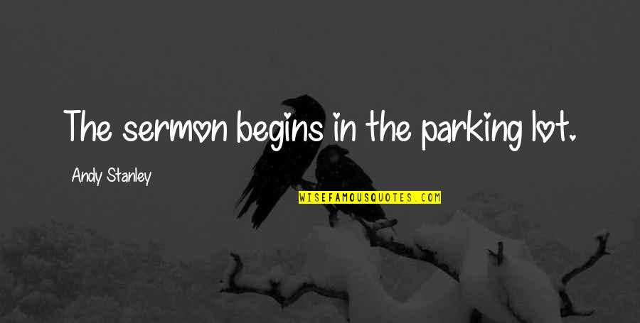 Shafins Quotes By Andy Stanley: The sermon begins in the parking lot. Shafins Quotes By Andy Stanley: The sermon begins in the parking lot.