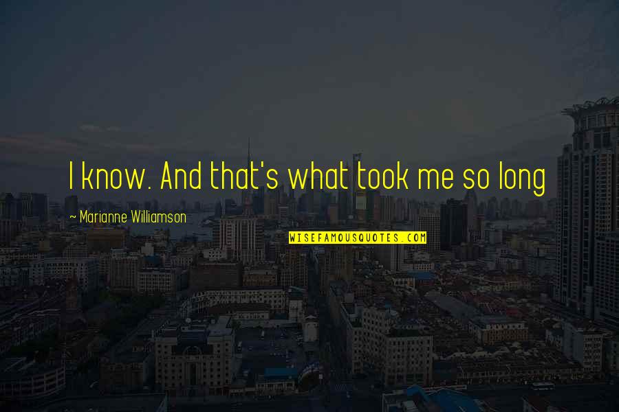 Shafiq Rao Quotes By Marianne Williamson: I know. And that's what took me so Shafiq Rao Quotes By Marianne Williamson: I know. And that's what took me so