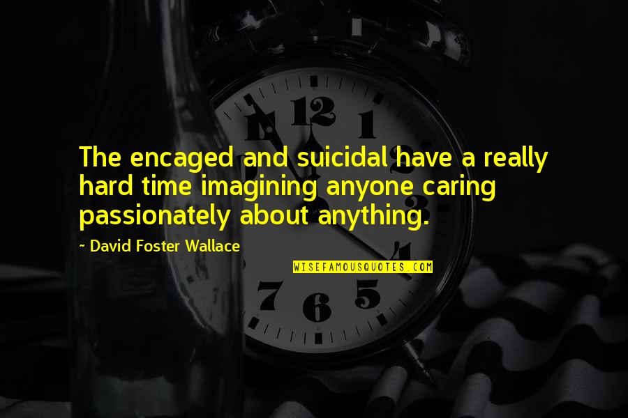 Shafique Keshavjee Quotes By David Foster Wallace: The encaged and suicidal have a really hard