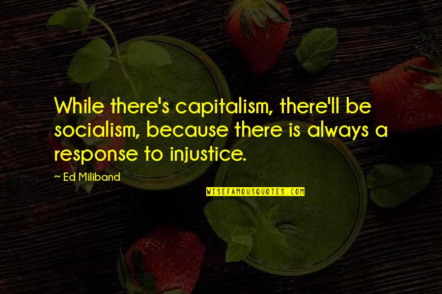 Shafique Khan Quotes By Ed Miliband: While there's capitalism, there'll be socialism, because there