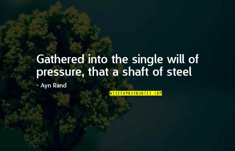Shaft Quotes By Ayn Rand: Gathered into the single will of pressure, that