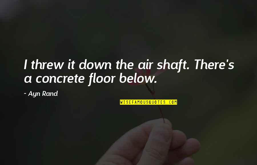 Shaft Quotes By Ayn Rand: I threw it down the air shaft. There's