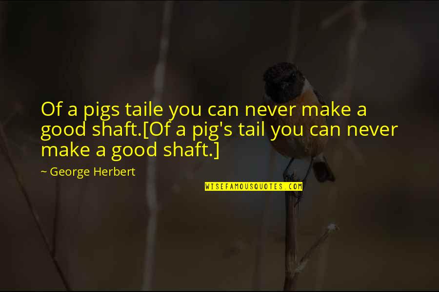 Shaft Quotes By George Herbert: Of a pigs taile you can never make