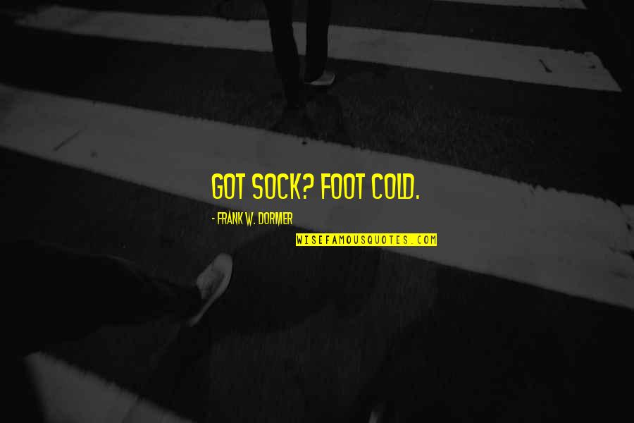 Shafton Highgate Quotes By Frank W. Dormer: Got sock? Foot cold. Shafton Highgate Quotes By Frank W. Dormer: Got sock? Foot cold.