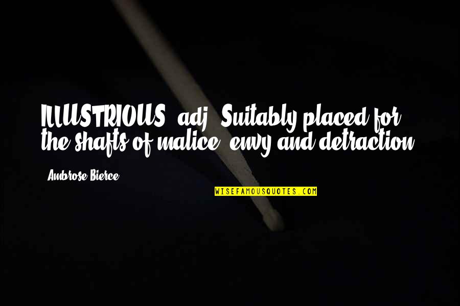 Shafts Quotes By Ambrose Bierce: ILLUSTRIOUS, adj. Suitably placed for the shafts of