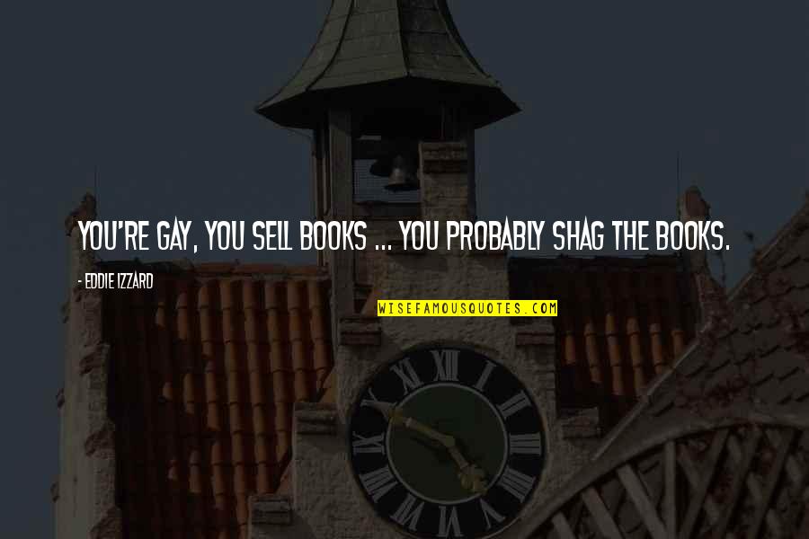 Shag Quotes By Eddie Izzard: You're gay, you sell books ... you probably Shag Quotes By Eddie Izzard: You're gay, you sell books ... you probably