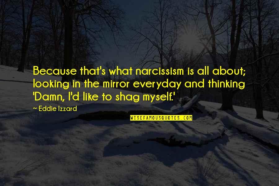 Shag Quotes By Eddie Izzard: Because that's what narcissism is all about; looking Shag Quotes By Eddie Izzard: Because that's what narcissism is all about; looking