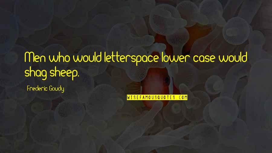 Shag Quotes By Frederic Goudy: Men who would letterspace lower case would shag Shag Quotes By Frederic Goudy: Men who would letterspace lower case would shag