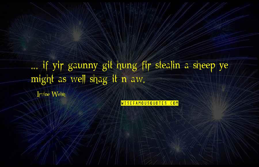 Shag Quotes By Irvine Welsh: ... if yir gaunny git hung fir stealin