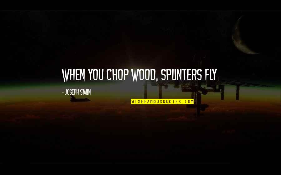 Shag Quotes By Joseph Stalin: When you chop wood, splinters fly Shag Quotes By Joseph Stalin: When you chop wood, splinters fly