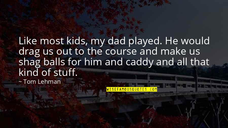 Shag Quotes By Tom Lehman: Like most kids, my dad played. He would Shag Quotes By Tom Lehman: Like most kids, my dad played. He would
