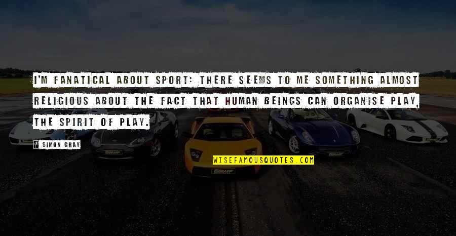 Shagadelic Austin Quotes By Simon Gray: I'm fanatical about sport: there seems to me Shagadelic Austin Quotes By Simon Gray: I'm fanatical about sport: there seems to me