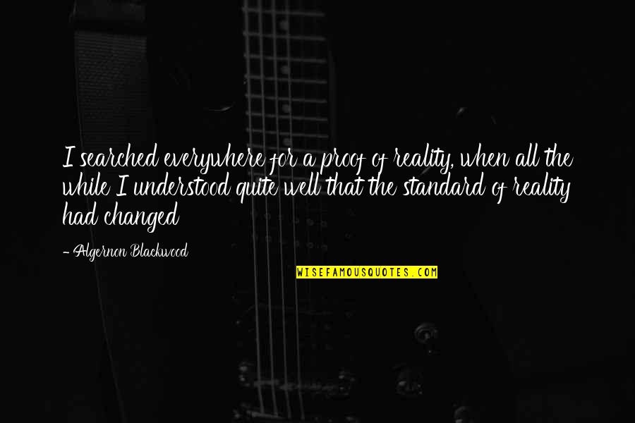 Shagadelic Weekender Quotes By Algernon Blackwood: I searched everywhere for a proof of reality, Shagadelic Weekender Quotes By Algernon Blackwood: I searched everywhere for a proof of reality,