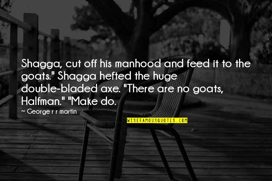 Shagga Quotes By George R R Martin: Shagga, cut off his manhood and feed it Shagga Quotes By George R R Martin: Shagga, cut off his manhood and feed it