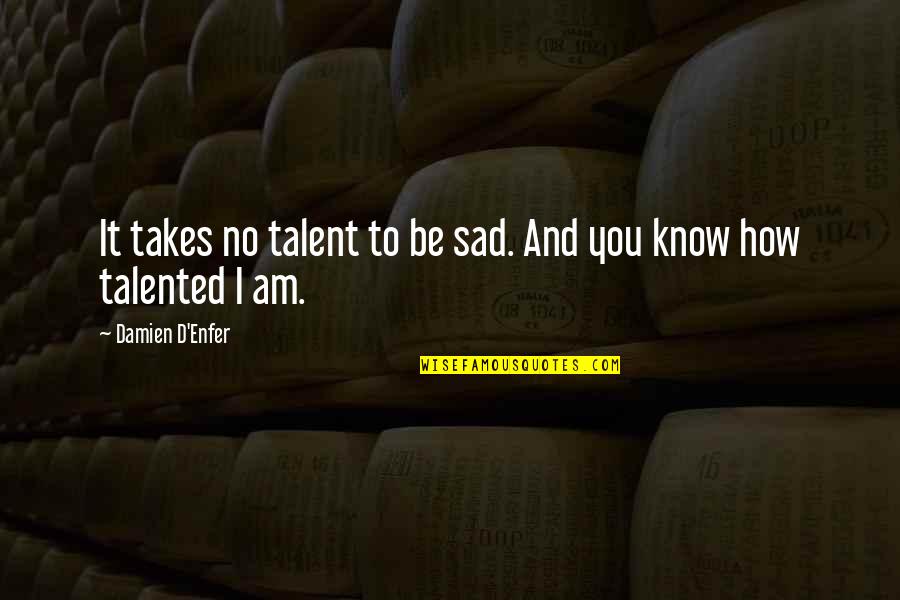 Shaggai Quotes By Damien D'Enfer: It takes no talent to be sad. And Shaggai Quotes By Damien D'Enfer: It takes no talent to be sad. And