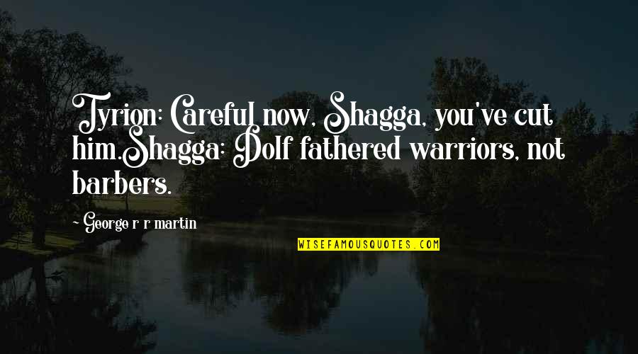 Shagga's Quotes By George R R Martin: Tyrion: Careful now, Shagga, you've cut him.Shagga: Dolf