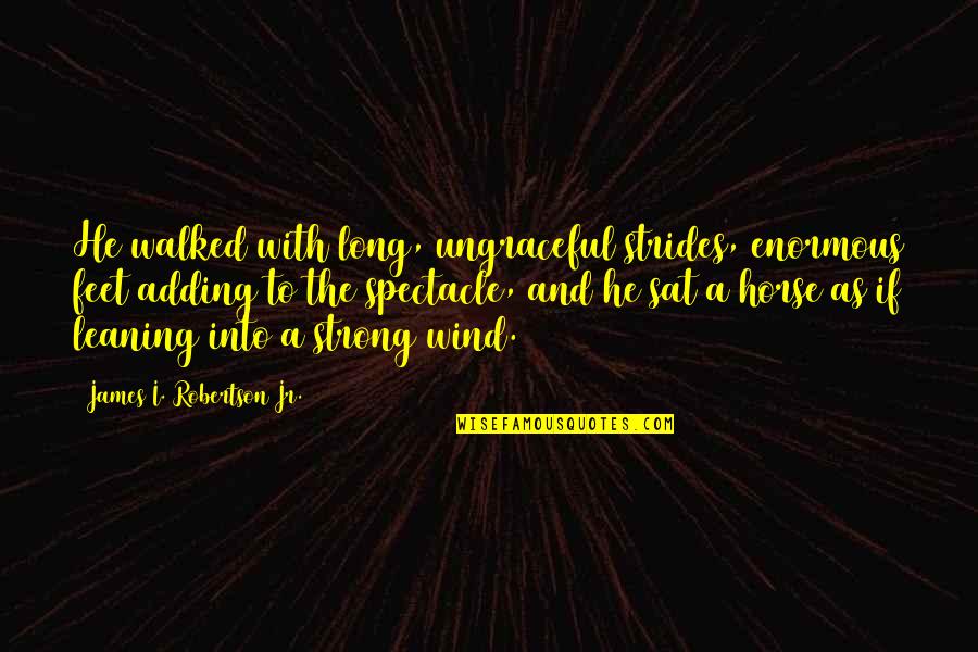 Shagger Music Quotes By James I. Robertson Jr.: He walked with long, ungraceful strides, enormous feet Shagger Music Quotes By James I. Robertson Jr.: He walked with long, ungraceful strides, enormous feet