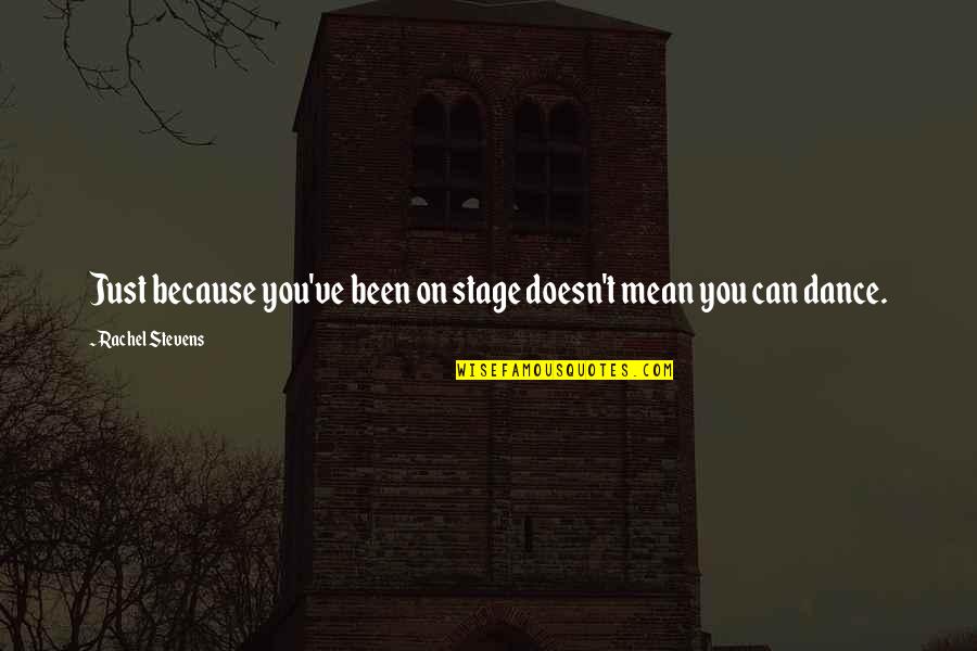 Shaggers Quotes By Rachel Stevens: Just because you've been on stage doesn't mean Shaggers Quotes By Rachel Stevens: Just because you've been on stage doesn't mean