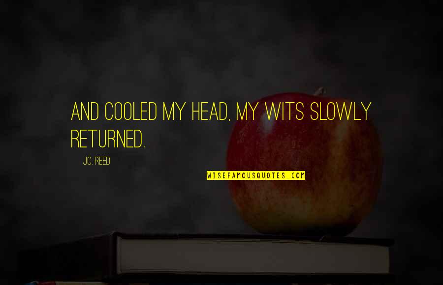 Shaggily Quotes By J.C. Reed: and cooled my head, my wits slowly returned. Shaggily Quotes By J.C. Reed: and cooled my head, my wits slowly returned.