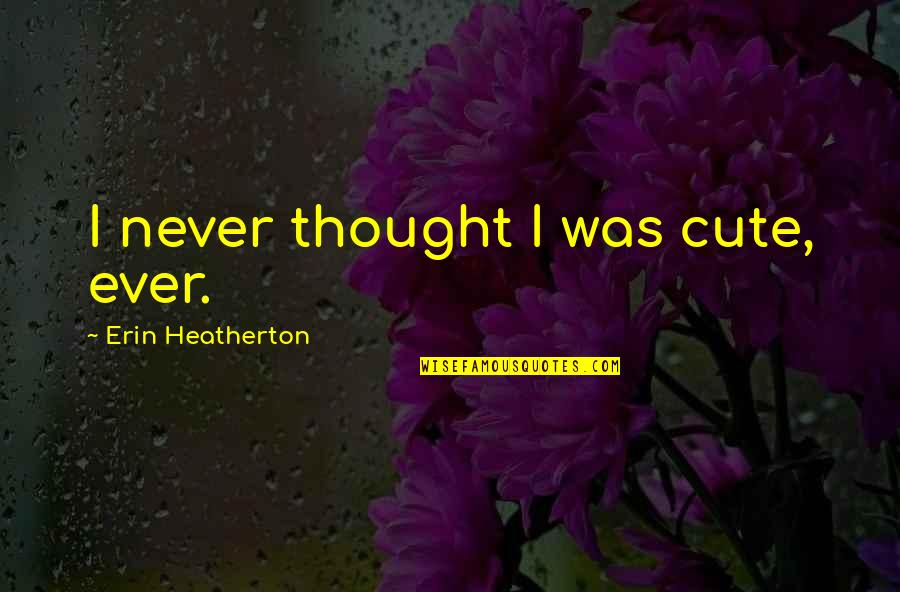 Shagging Music Quotes By Erin Heatherton: I never thought I was cute, ever. Shagging Music Quotes By Erin Heatherton: I never thought I was cute, ever.