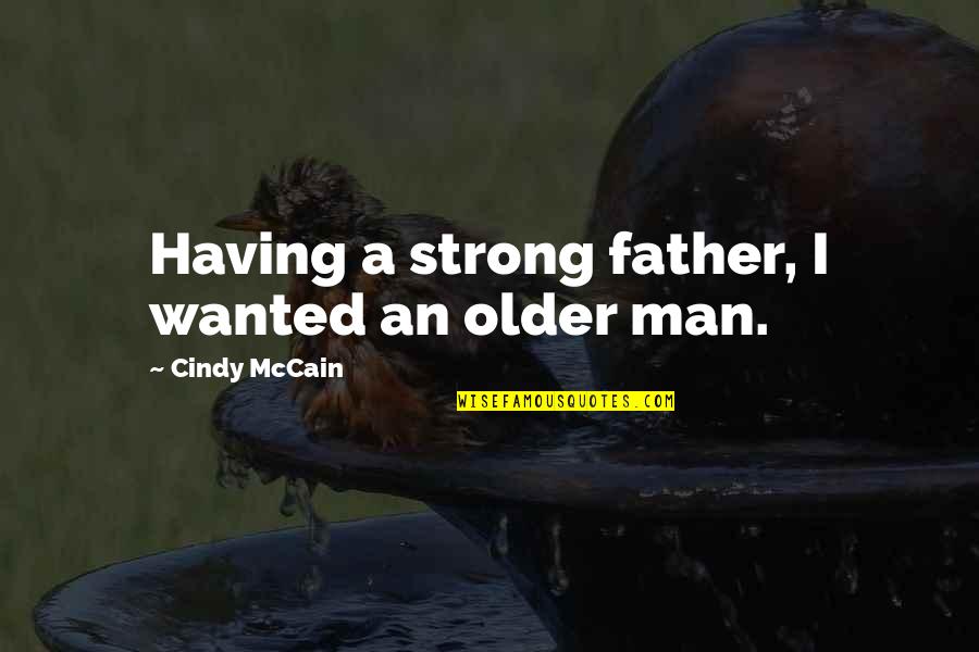 Shaggy Stoner Quotes By Cindy McCain: Having a strong father, I wanted an older Shaggy Stoner Quotes By Cindy McCain: Having a strong father, I wanted an older