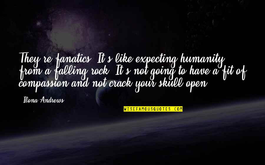 Shaggy Stoner Quotes By Ilona Andrews: They're fanatics. It's like expecting humanity from a Shaggy Stoner Quotes By Ilona Andrews: They're fanatics. It's like expecting humanity from a