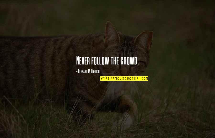 Shaghayegh Dehghan Quotes By Bernard M. Baruch: Never follow the crowd. Shaghayegh Dehghan Quotes By Bernard M. Baruch: Never follow the crowd.