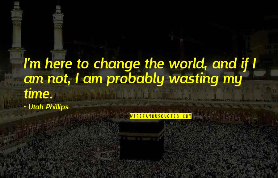 Shagin High Noon Quotes By Utah Phillips: I'm here to change the world, and if